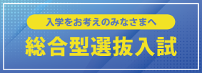 入学をお考えのみなさまへ 総合型選抜入試